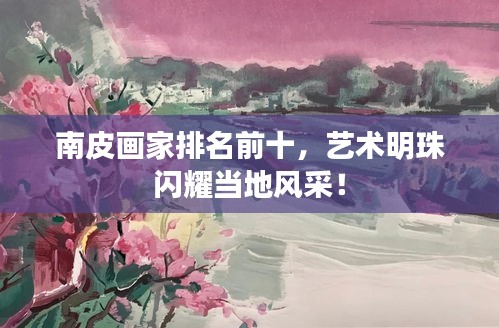 南皮画家排名前十，艺术明珠闪耀当地风采！
