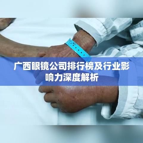 广西眼镜公司排行榜及行业影响力深度解析
