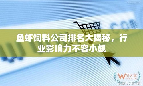 鱼虾饲料公司排名大揭秘，行业影响力不容小觑