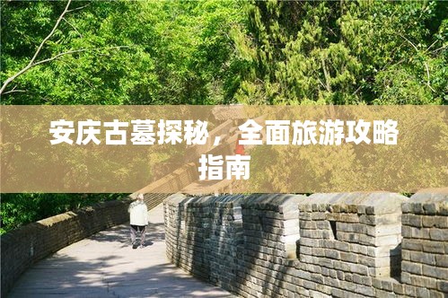 安庆古墓探秘，全面旅游攻略指南