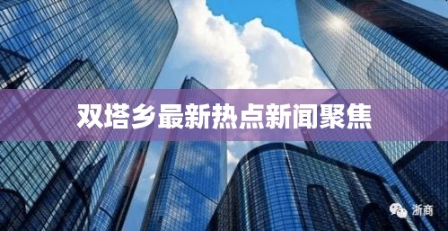 双塔乡最新热点新闻聚焦