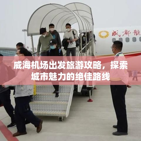 威海机场出发旅游攻略，探索城市魅力的绝佳路线