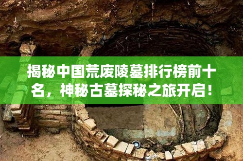 揭秘中国荒废陵墓排行榜前十名，神秘古墓探秘之旅开启！