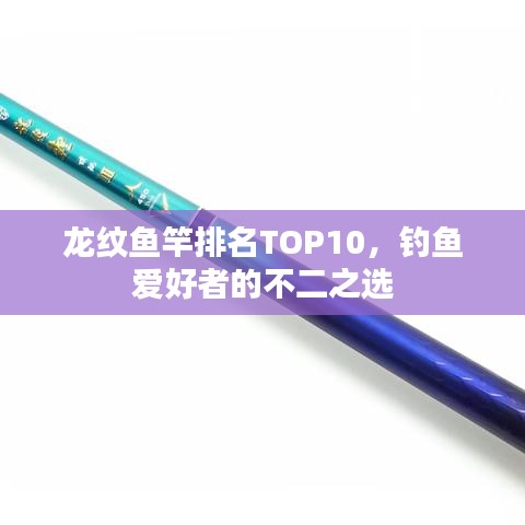 龙纹鱼竿排名TOP10，钓鱼爱好者的不二之选
