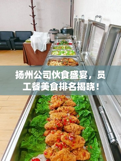 扬州公司伙食盛宴，员工餐美食排名揭晓！