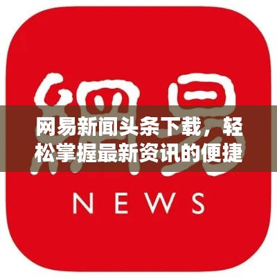 网易新闻头条下载，轻松掌握最新资讯的便捷渠道