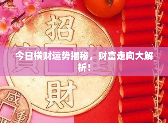 今日横财运势揭秘，财富走向大解析！