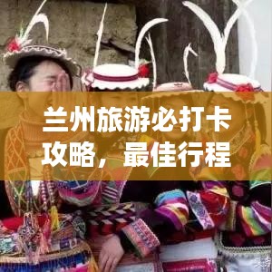 兰州旅游必打卡攻略，最佳行程顺序全解析