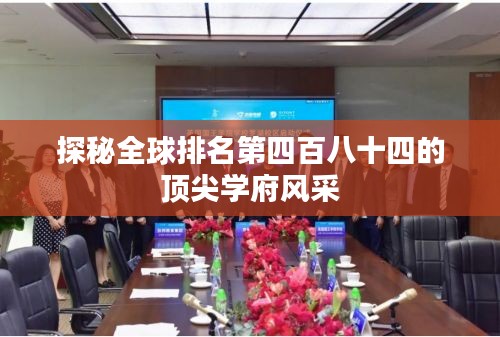 探秘全球排名第四百八十四的顶尖学府风采