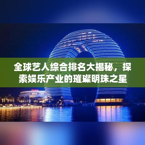 全球艺人综合排名大揭秘，探索娱乐产业的璀璨明珠之星