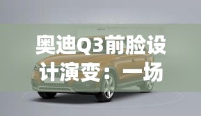 奥迪Q3前脸设计演变：一场视觉盛宴的对比解析