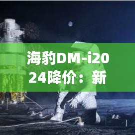 海豹DM-i2024降价：新能源汽车市场的又一力作