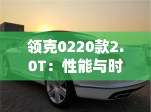 领克0220款2.0T：性能与时尚的完美融合