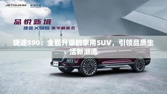 捷途S90：全面升级的家用SUV，引领品质生活新潮流