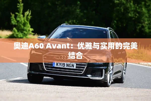 奥迪A60 Avant：优雅与实用的完美结合