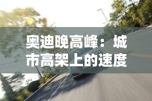 奥迪晚高峰：城市高架上的速度与激情