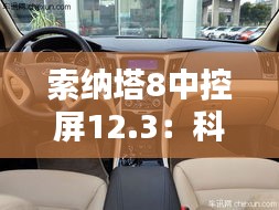 索纳塔8中控屏12.3：科技与舒适的完美融合