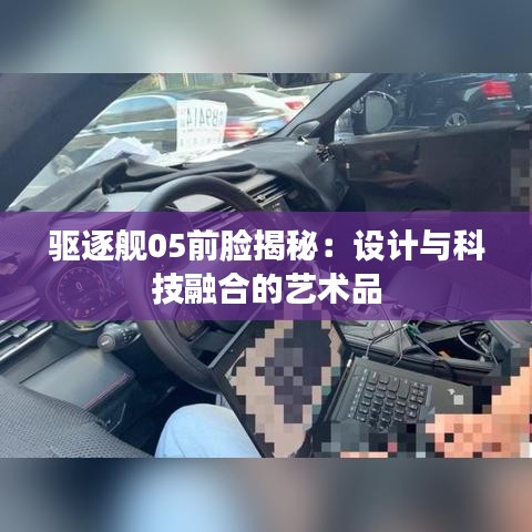 驱逐舰05前脸揭秘：设计与科技融合的艺术品