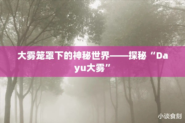 大雾笼罩下的神秘世界——探秘“Dayu大雾”