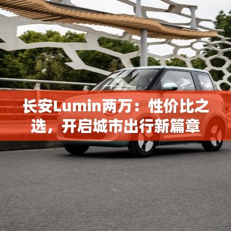 长安Lumin两万：性价比之选，开启城市出行新篇章