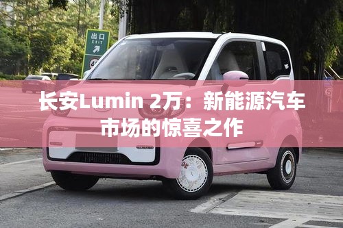 长安Lumin 2万：新能源汽车市场的惊喜之作