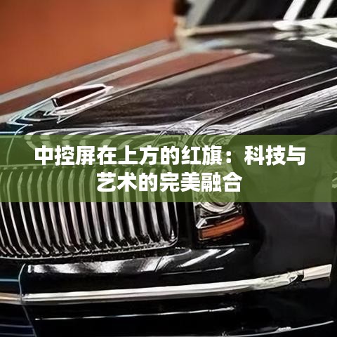 中控屏在上方的红旗：科技与艺术的完美融合