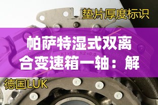 帕萨特湿式双离合变速箱一轴：解析其结构与故障原因