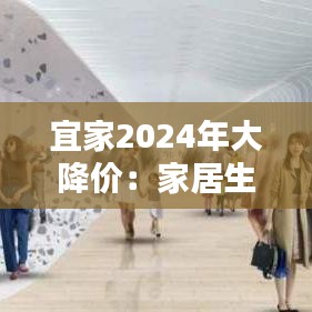 宜家2024年大降价：家居生活焕新，实惠来袭！