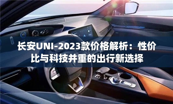 长安UNI-2023款价格解析：性价比与科技并重的出行新选择