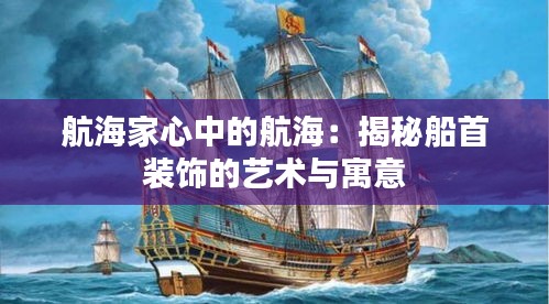 航海家心中的航海：揭秘船首装饰的艺术与寓意