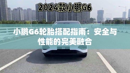 小鹏G6轮胎搭配指南：安全与性能的完美融合