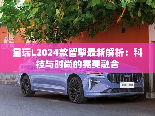 星瑞L2024款智擎最新解析：科技与时尚的完美融合