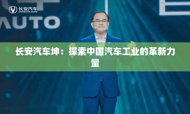 长安汽车坤：探索中国汽车工业的革新力量