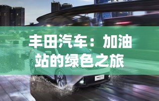 丰田汽车：加油站的绿色之旅