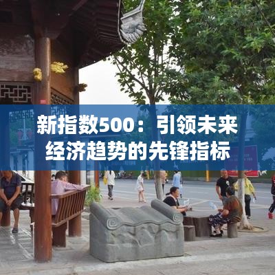 新指数500：引领未来经济趋势的先锋指标