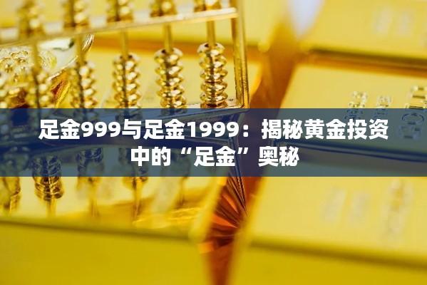 足金999与足金1999：揭秘黄金投资中的“足金”奥秘