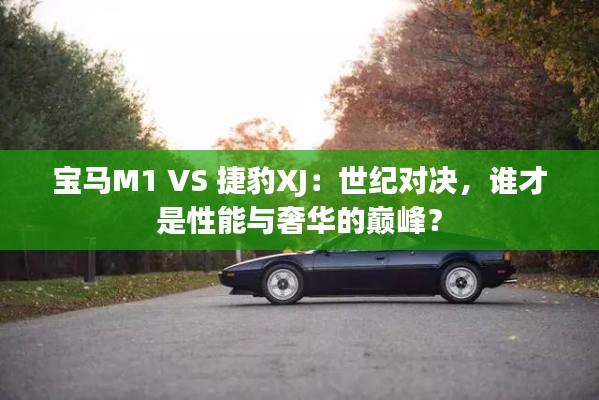 宝马M1 VS 捷豹XJ：世纪对决，谁才是性能与奢华的巅峰？