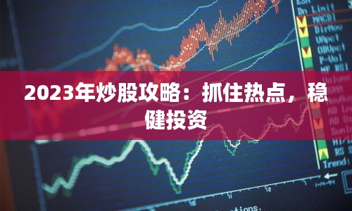 2023年炒股攻略：抓住热点，稳健投资