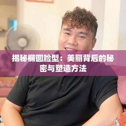 揭秘椭圆脸型：美丽背后的秘密与塑造方法