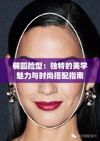 椭圆脸型：独特的美学魅力与时尚搭配指南