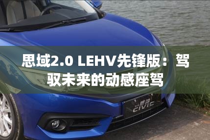 思域2.0 LEHV先锋版：驾驭未来的动感座驾