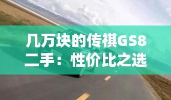 几万块的传祺GS8二手：性价比之选，家用之佳