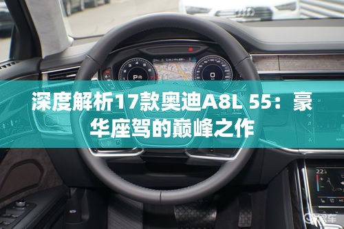 深度解析17款奥迪A8L 55：豪华座驾的巅峰之作