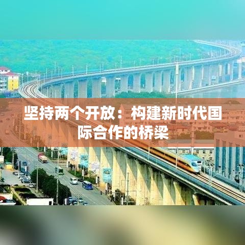 坚持两个开放：构建新时代国际合作的桥梁