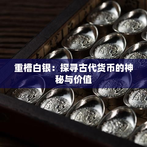 重槽白银：探寻古代货币的神秘与价值