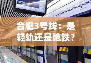 合肥3号线：是轻轨还是地铁？揭秘城市轨道交通的奥秘