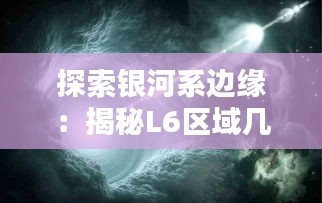 探索银河系边缘：揭秘L6区域几万公里的宇宙奥秘