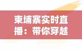 柬埔寨实时直播：带你穿越时空，感受东南亚风情