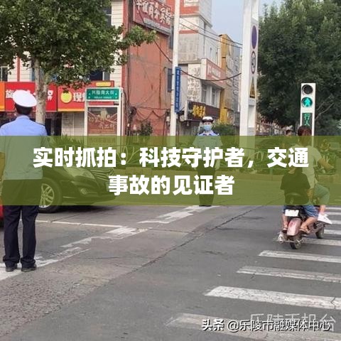 实时抓拍：科技守护者，交通事故的见证者