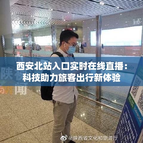 西安北站入口实时在线直播：科技助力旅客出行新体验